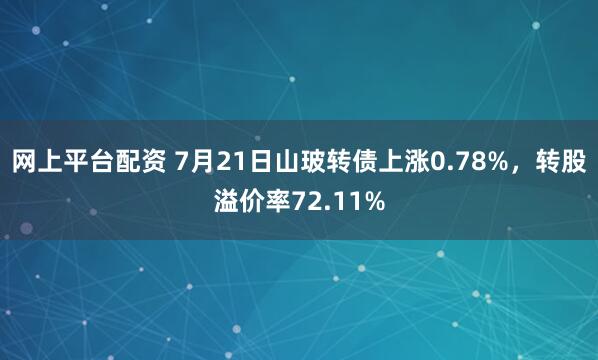网上平台配资 7月21日山玻转债上涨0.78%，转股溢价率72.11%