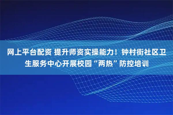 网上平台配资 提升师资实操能力！钟村街社区卫生服务中心开展校园“两热”防控培训