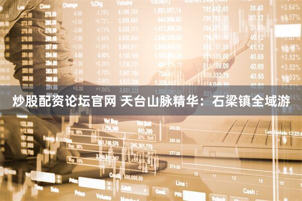 炒股配资论坛官网 天台山脉精华：石梁镇全域游