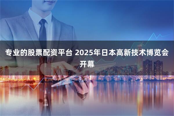 专业的股票配资平台 2025年日本高新技术博览会开幕