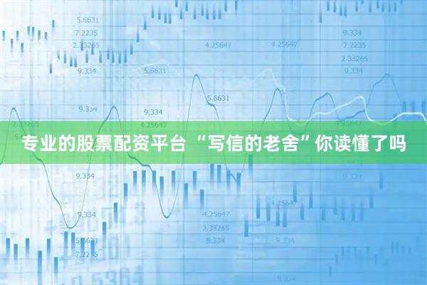 专业的股票配资平台 “写信的老舍”你读懂了吗