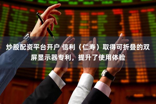 炒股配资平台开户 信利（仁寿）取得可折叠的双屏显示器专利，提升了使用体验