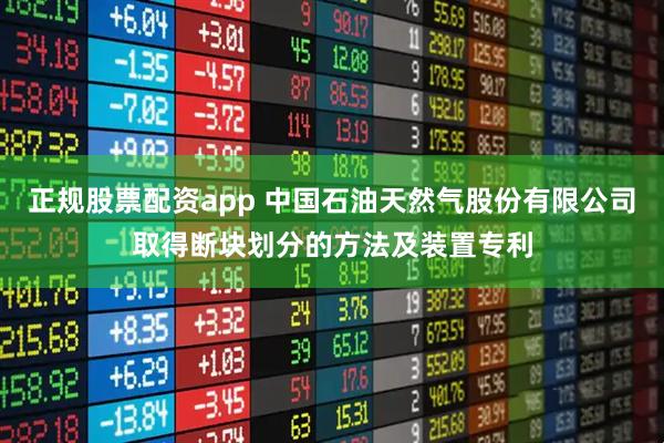 正规股票配资app 中国石油天然气股份有限公司取得断块划分的方法及装置专利
