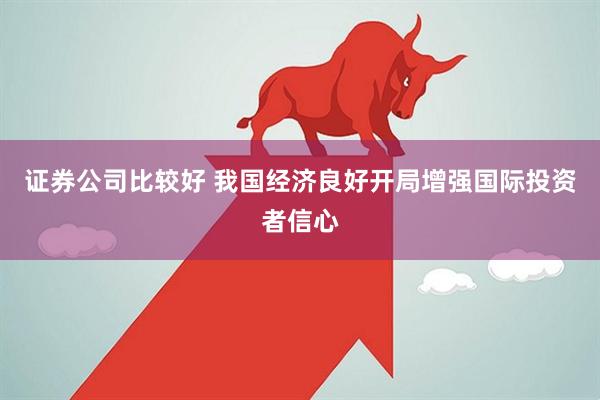 证券公司比较好 我国经济良好开局增强国际投资者信心