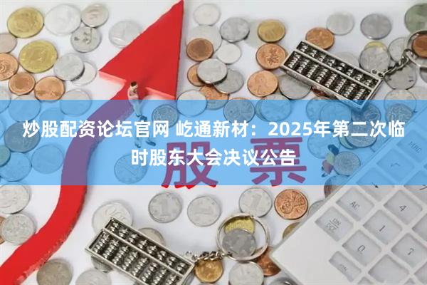 炒股配资论坛官网 屹通新材：2025年第二次临时股东大会决议公告