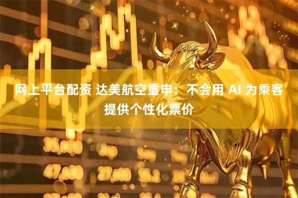 网上平台配资 达美航空重申：不会用 AI 为乘客提供个性化票价