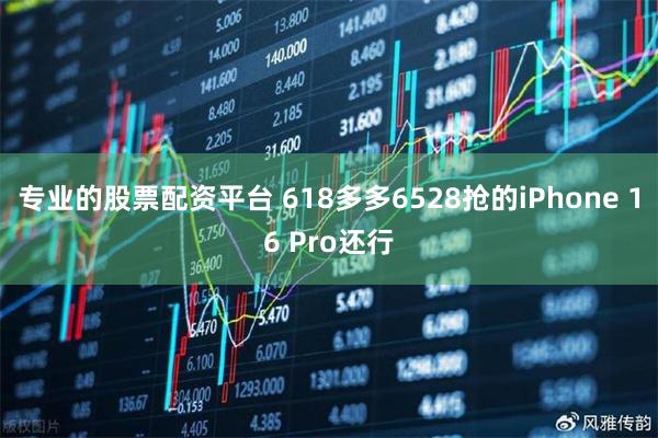 专业的股票配资平台 618多多6528抢的iPhone 16 Pro还行