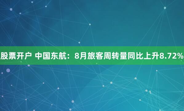 股票开户 中国东航：8月旅客周转量同比上升8.72%