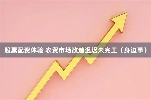 股票配资体验 农贸市场改造迟迟未完工（身边事）