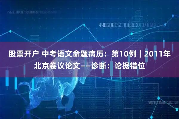 股票开户 中考语文命题病历：第10例｜2011年北京卷议论文——诊断：论据错位