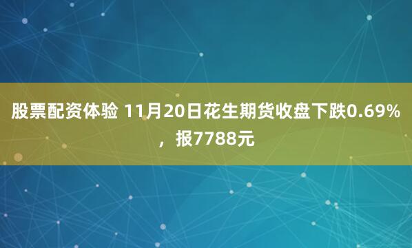 股票配资体验 11月20日花生期货收盘下跌0.69%，报7788元